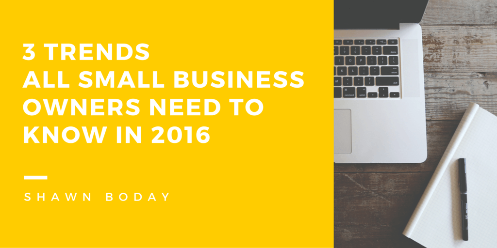 3 Trends All Small Business Owners Need to Know in 2016 by Shawn Boday