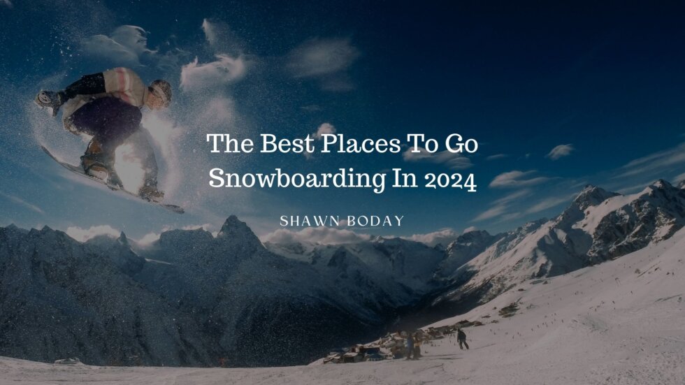 The Best Places To Go Snowboarding In 2024 | Shawn Boday