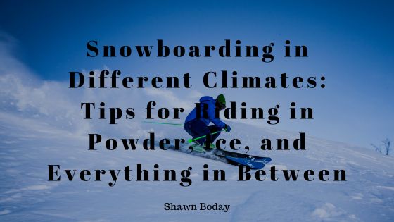 Snowboarding in Different Climates: Tips for Riding in Powder, Ice, and Everything in Between