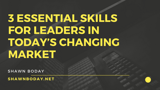 3 Essential Skills for Leaders in Today’s Changing Market