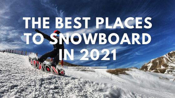 The Best Places to Snowboard in 2021
