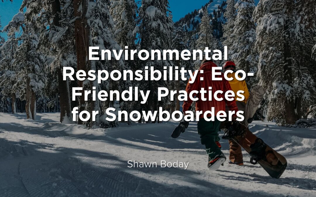 Environmental Responsibility: Eco-Friendly Practices for Snowboarders