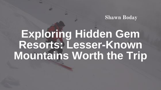 Exploring Hidden Gem Resorts: Lesser-Known Mountains Worth the Trip