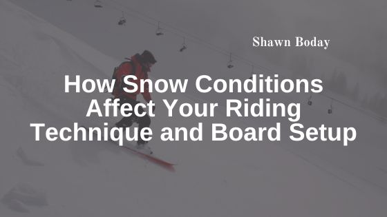 How Snow Conditions Affect Your Riding Technique and Board Setup