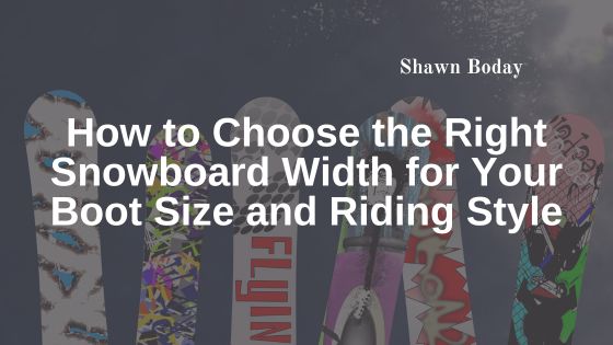 How to Choose the Right Snowboard Width for Your Boot Size and Riding Style
