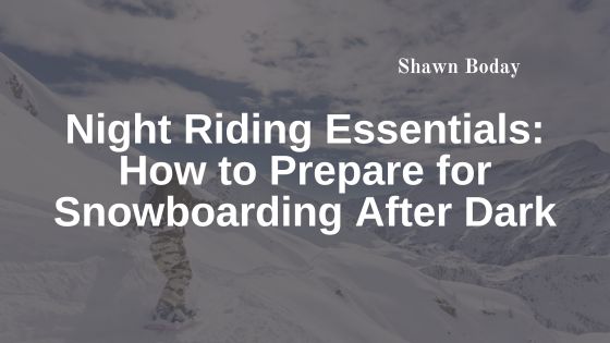 Night Riding Essentials: How to Prepare for Snowboarding After Dark