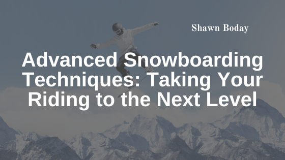 Advanced Snowboarding Techniques: Taking Your Riding to the Next Level