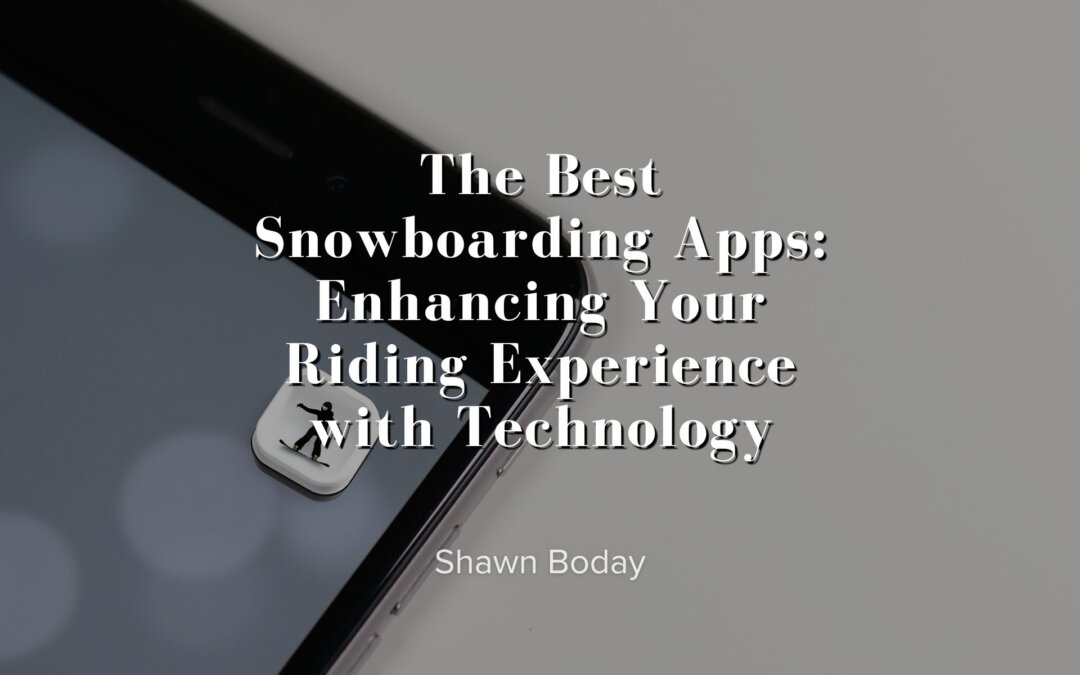 The Best Snowboarding Apps: Enhancing Your Riding Experience with Technology