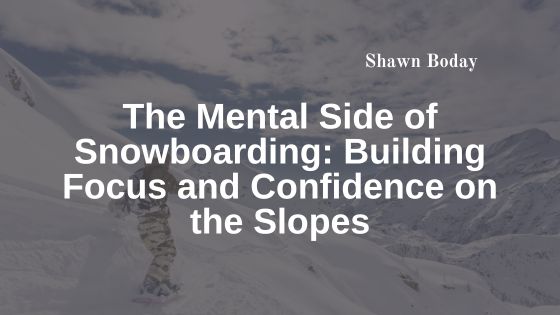 The Mental Side of Snowboarding: Building Focus and Confidence on the Slopes