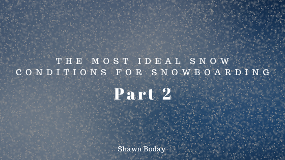 The Most Ideal Snow Conditions for Snowboarding: Part 2