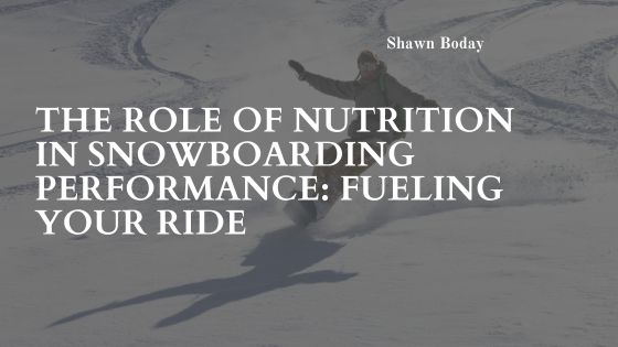 The Role of Nutrition in Snowboarding Performance: Fueling Your Ride